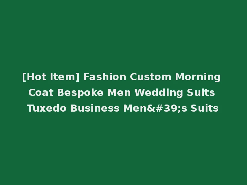 [Hot Item] Fashion Custom Morning Coat Bespoke Men Wedding Suits Tuxedo Business Men's Suits