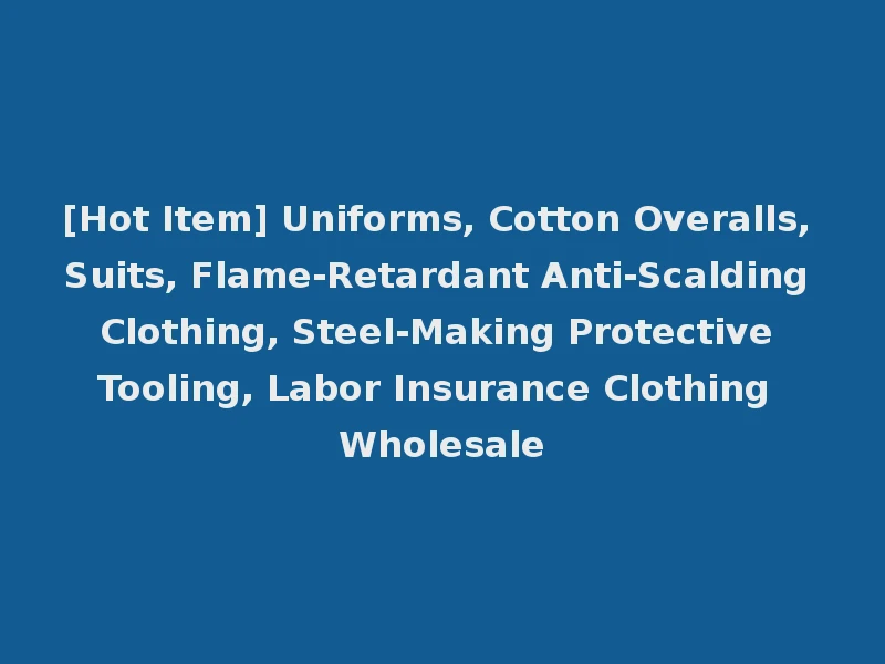 [Hot Item] Uniforms, Cotton Overalls, Suits, Flame-Retardant Anti-Scalding Clothing, Steel-Making Protective Tooling, Labor Insurance Clothing Wholesale