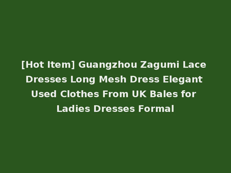 [Hot Item] Guangzhou Zagumi Lace Dresses Long Mesh Dress Elegant Used Clothes From UK Bales for Ladies Dresses Formal