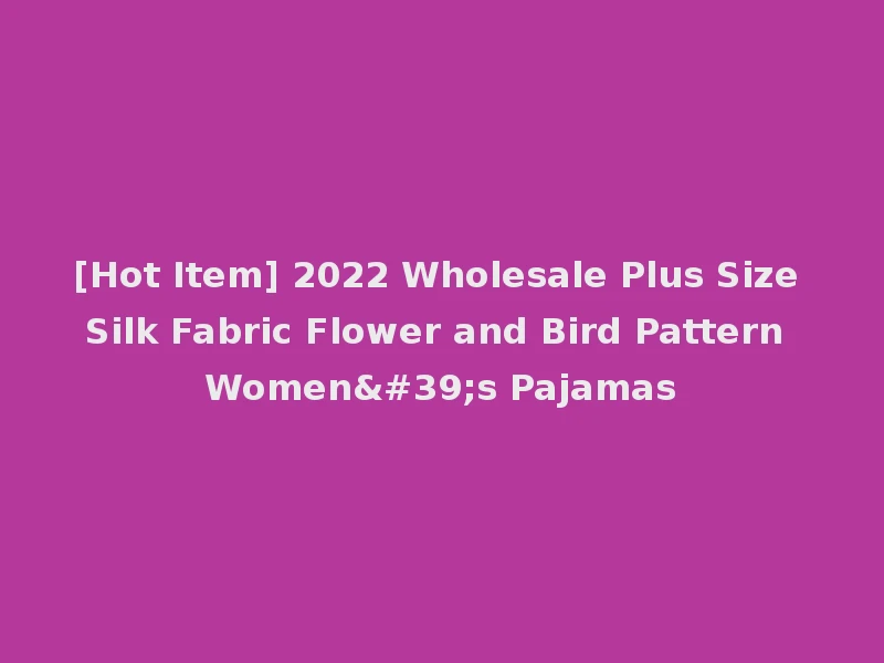 [Hot Item] 2022 Wholesale Plus Size Silk Fabric Flower and Bird Pattern Women's Pajamas