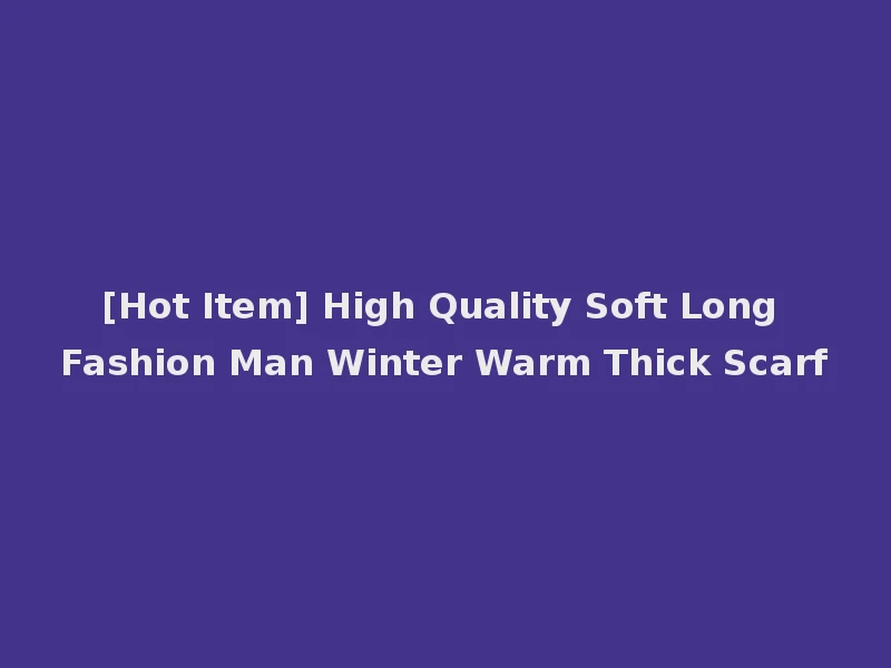[Hot Item] High Quality Soft Long Fashion Man Winter Warm Thick Scarf