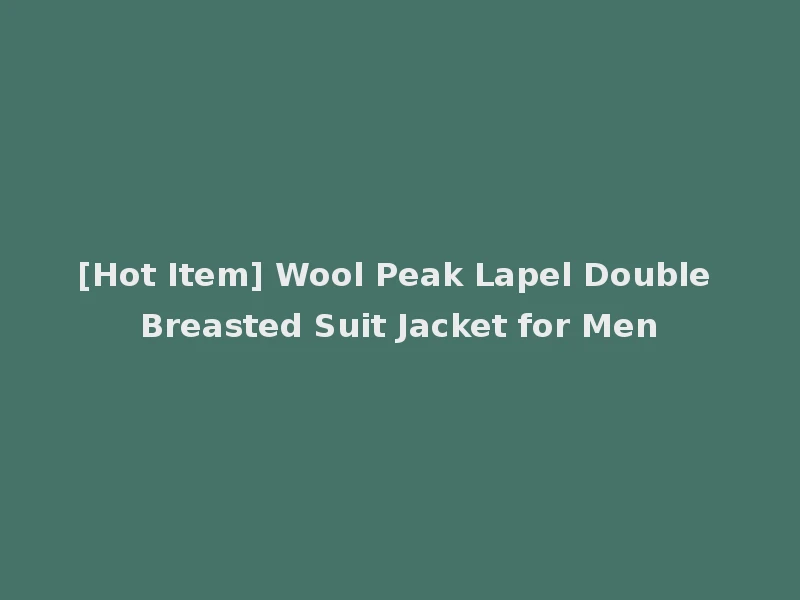 [Hot Item] Wool Peak Lapel Double Breasted Suit Jacket for Men