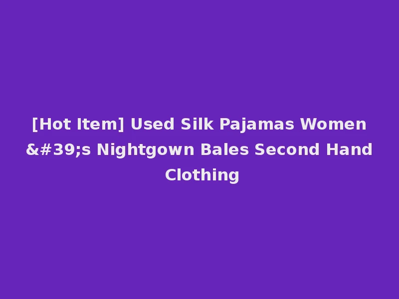 [Hot Item] Used Silk Pajamas Women's Nightgown Bales Second Hand Clothing