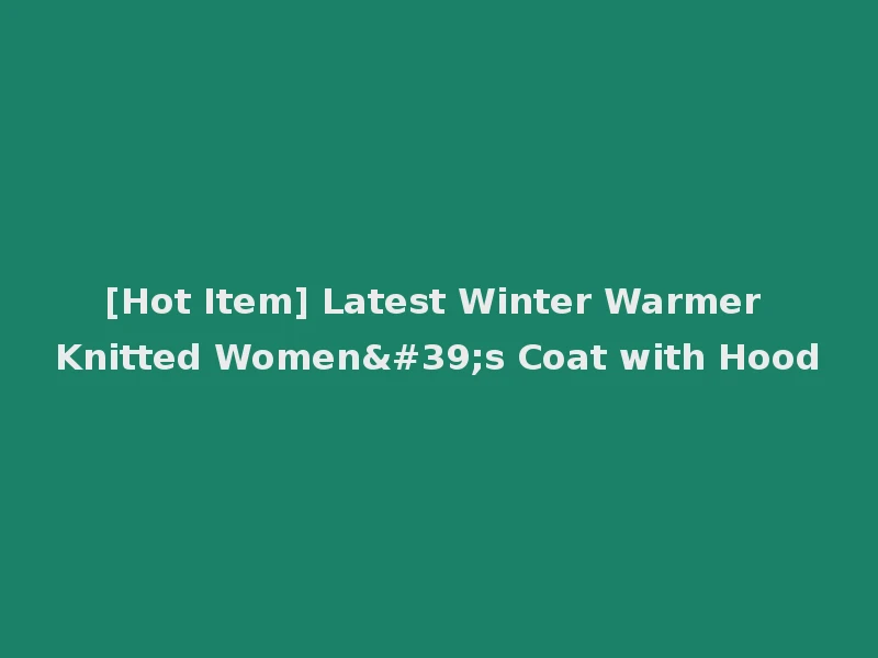 [Hot Item] Latest Winter Warmer Knitted Women's Coat with Hood