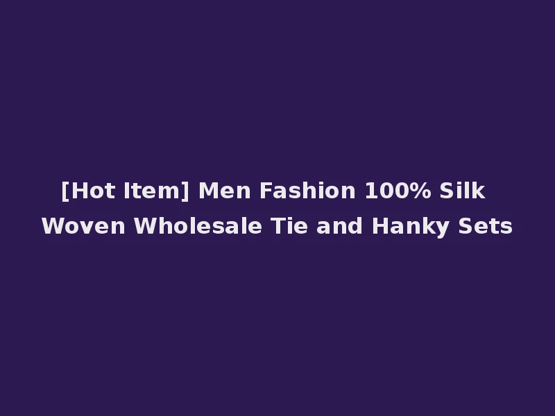[Hot Item] Men Fashion 100% Silk Woven Wholesale Tie and Hanky Sets