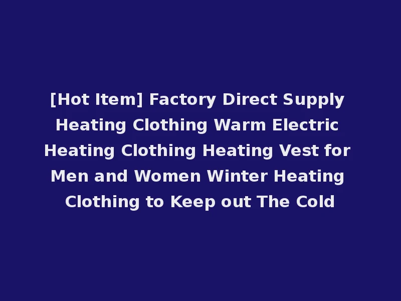 [Hot Item] Factory Direct Supply Heating Clothing Warm Electric Heating Clothing Heating Vest for Men and Women Winter Heating Clothing to Keep out The Cold