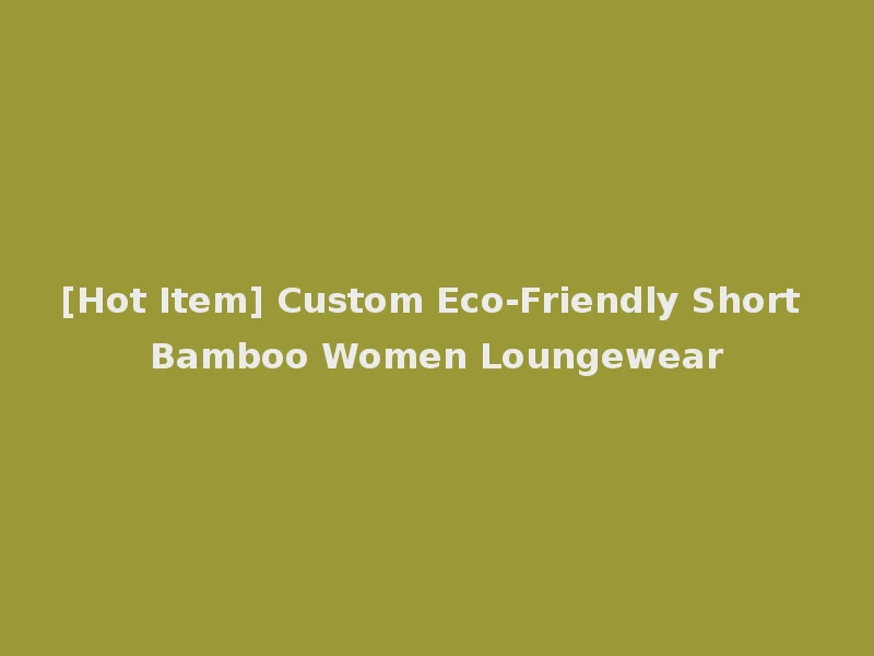 [Hot Item] Custom Eco-Friendly Short Bamboo Women Loungewear