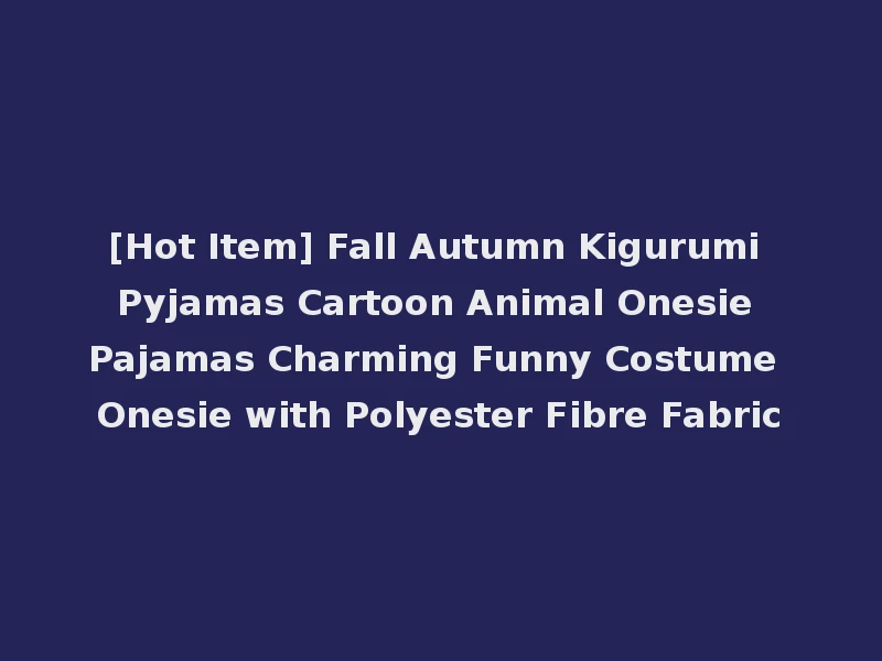 [Hot Item] Fall Autumn Kigurumi Pyjamas Cartoon Animal Onesie Pajamas Charming Funny Costume Onesie with Polyester Fibre Fabric