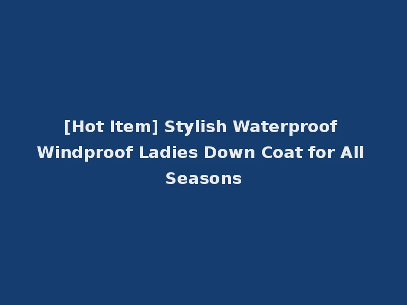 [Hot Item] Stylish Waterproof Windproof Ladies Down Coat for All Seasons