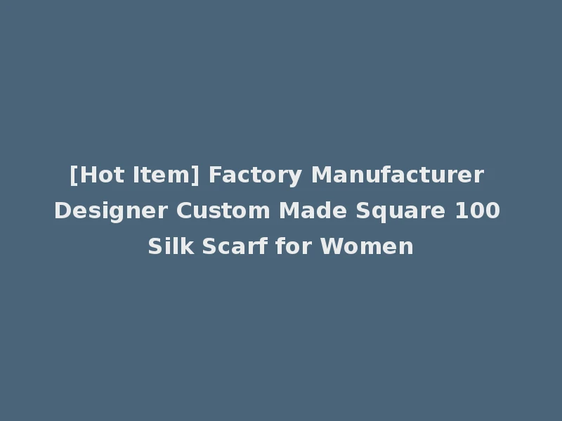 [Hot Item] Factory Manufacturer Designer Custom Made Square 100 Silk Scarf for Women