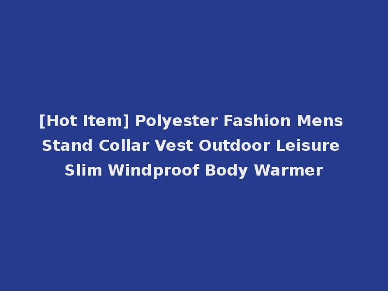 [Hot Item] Polyester Fashion Mens Stand Collar Vest Outdoor Leisure Slim Windproof Body Warmer