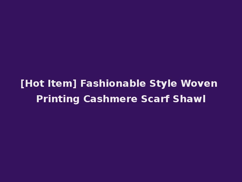 [Hot Item] Fashionable Style Woven Printing Cashmere Scarf Shawl