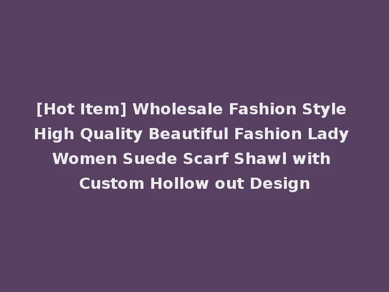 [Hot Item] Wholesale Fashion Style High Quality Beautiful Fashion Lady Women Suede Scarf Shawl with Custom Hollow out Design
