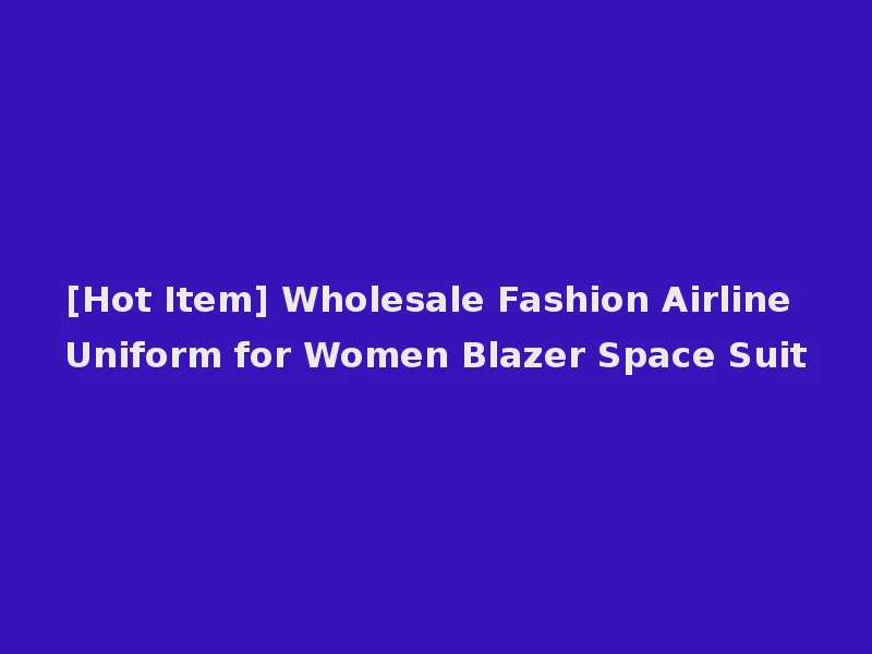 [Hot Item] Wholesale Fashion Airline Uniform for Women Blazer Space Suit