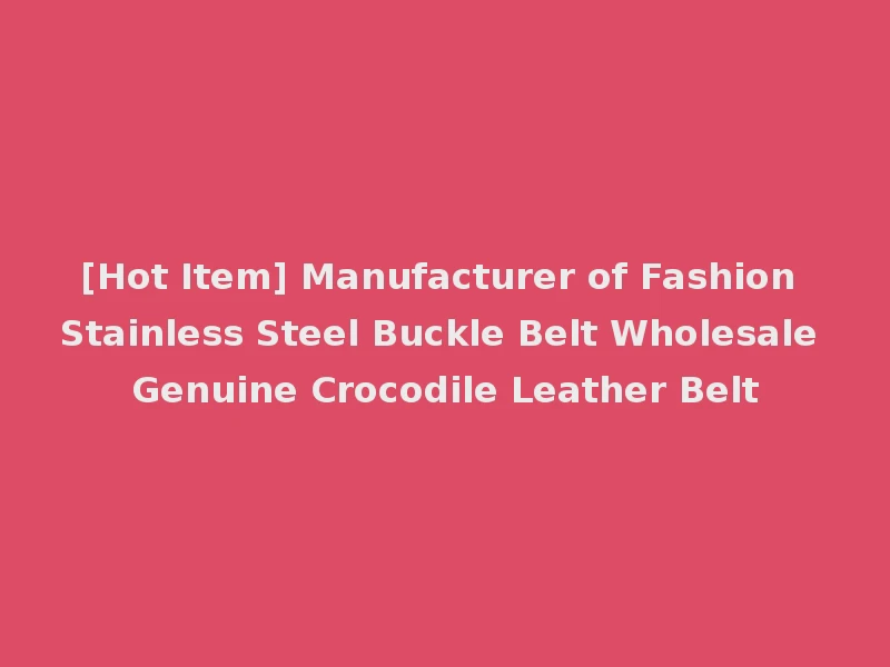 [Hot Item] Manufacturer of Fashion Stainless Steel Buckle Belt Wholesale Genuine Crocodile Leather Belt