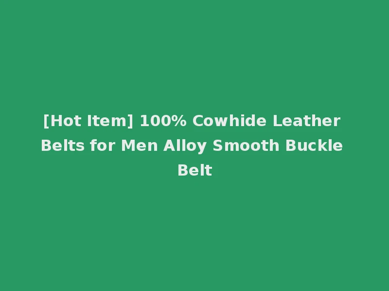 [Hot Item] 100% Cowhide Leather Belts for Men Alloy Smooth Buckle Belt