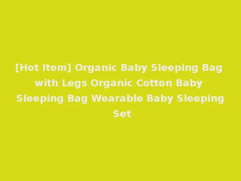 [Hot Item] Organic Baby Sleeping Bag with Legs Organic Cotton Baby Sleeping Bag Wearable Baby Sleeping Set