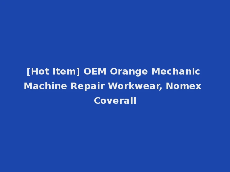 [Hot Item] OEM Orange Mechanic Machine Repair Workwear, Nomex Coverall