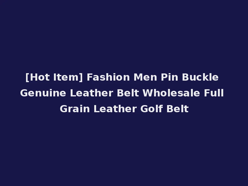 [Hot Item] Fashion Men Pin Buckle Genuine Leather Belt Wholesale Full Grain Leather Golf Belt