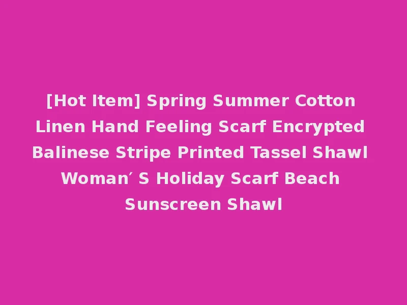 [Hot Item] Spring Summer Cotton Linen Hand Feeling Scarf Encrypted Balinese Stripe Printed Tassel Shawl Woman′ S Holiday Scarf Beach Sunscreen Shawl