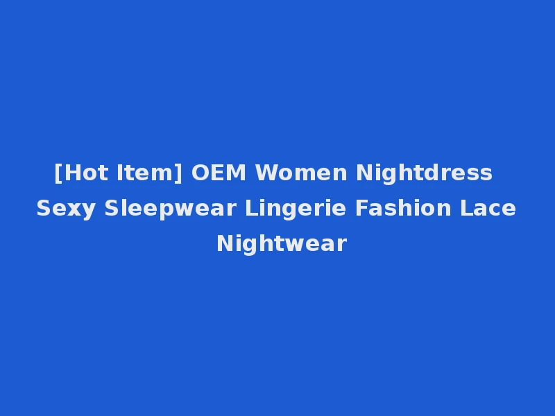 [Hot Item] OEM Women Nightdress Sexy Sleepwear Lingerie Fashion Lace Nightwear