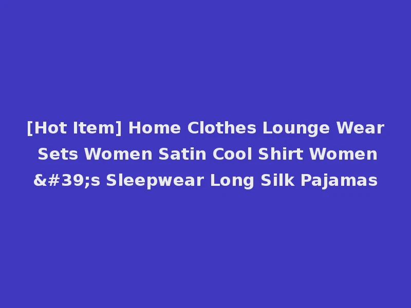 [Hot Item] Home Clothes Lounge Wear Sets Women Satin Cool Shirt Women's Sleepwear Long Silk Pajamas