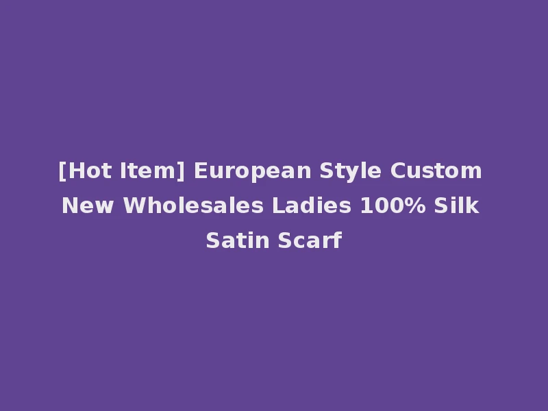 [Hot Item] European Style Custom New Wholesales Ladies 100% Silk Satin Scarf