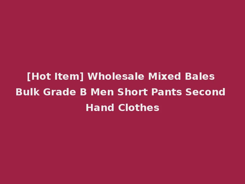[Hot Item] Wholesale Mixed Bales Bulk Grade B Men Short Pants Second Hand Clothes