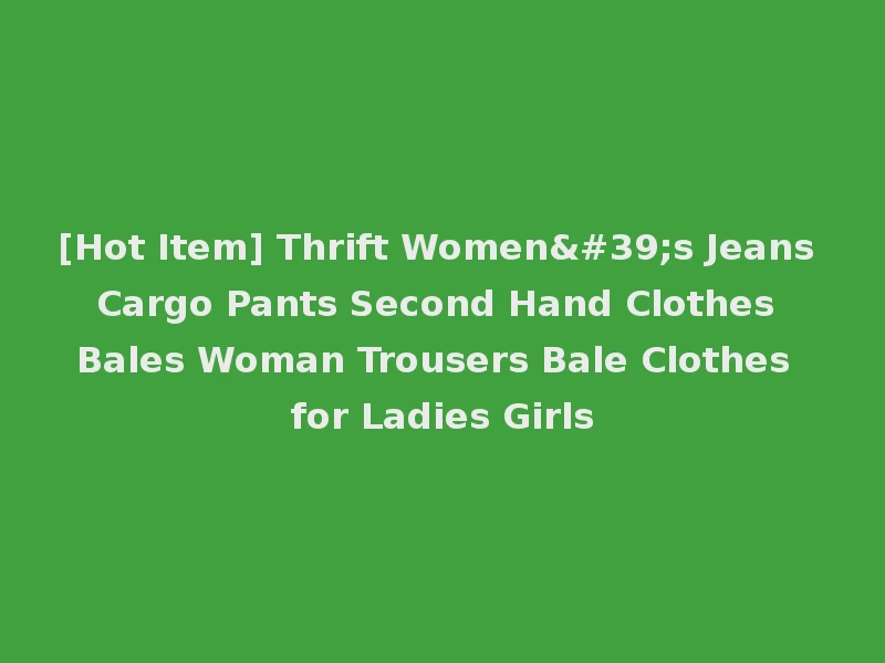 [Hot Item] Thrift Women's Jeans Cargo Pants Second Hand Clothes Bales Woman Trousers Bale Clothes for Ladies Girls