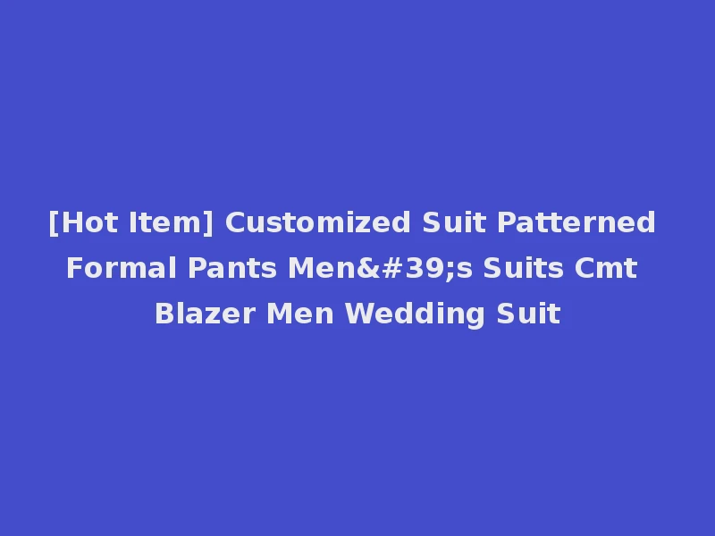 [Hot Item] Customized Suit Patterned Formal Pants Men's Suits Cmt Blazer Men Wedding Suit