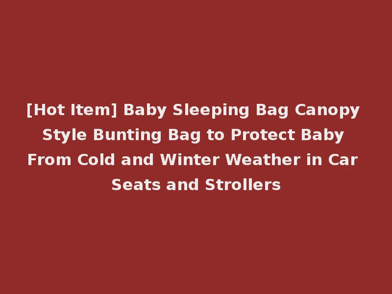 [Hot Item] Baby Sleeping Bag Canopy Style Bunting Bag to Protect Baby From Cold and Winter Weather in Car Seats and Strollers