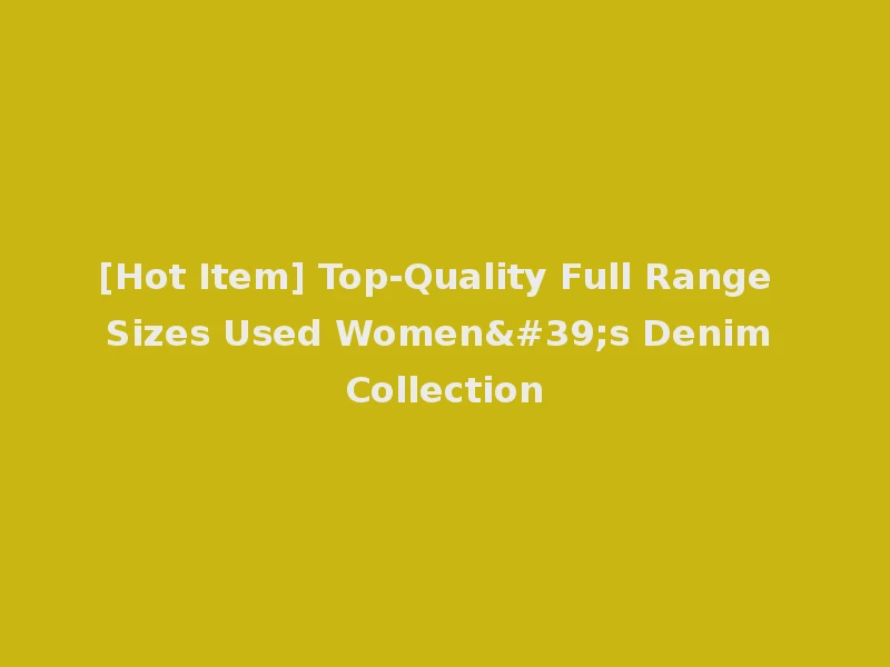 [Hot Item] Top-Quality Full Range Sizes Used Women's Denim Collection