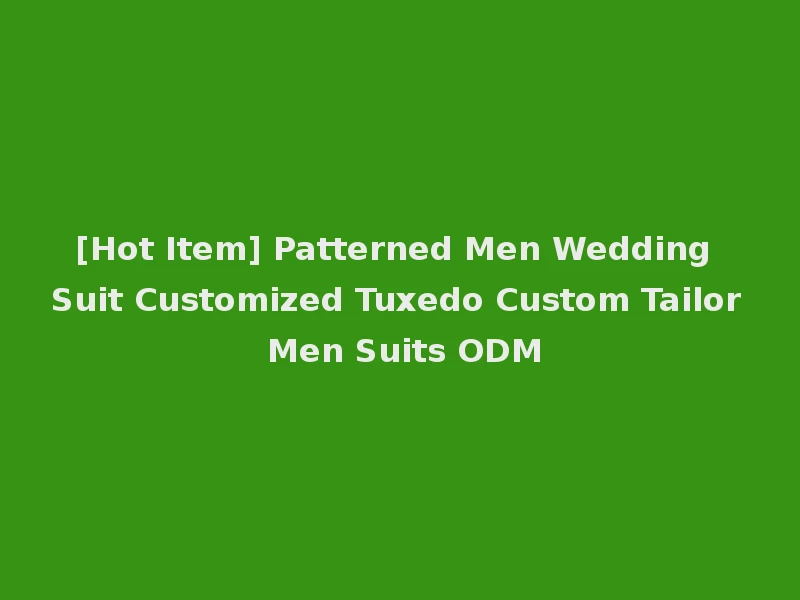 [Hot Item] Patterned Men Wedding Suit Customized Tuxedo Custom Tailor Men Suits ODM