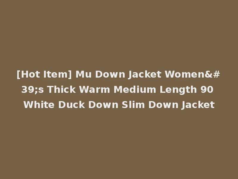 [Hot Item] Mu Down Jacket Women's Thick Warm Medium Length 90 White Duck Down Slim Down Jacket