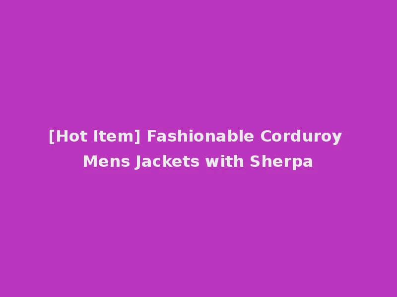[Hot Item] Fashionable Corduroy Mens Jackets with Sherpa