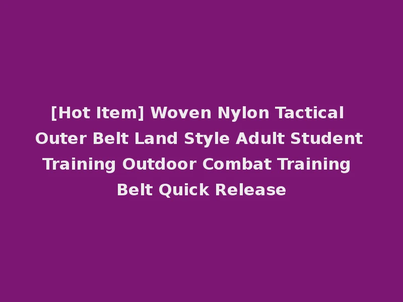 [Hot Item] Woven Nylon Tactical Outer Belt Land Style Adult Student Training Outdoor Combat Training Belt Quick Release