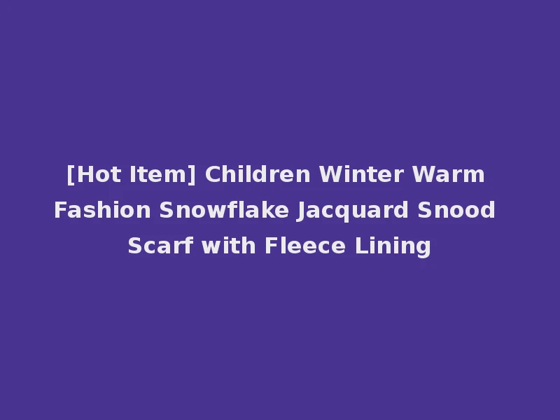 [Hot Item] Children Winter Warm Fashion Snowflake Jacquard Snood Scarf with Fleece Lining