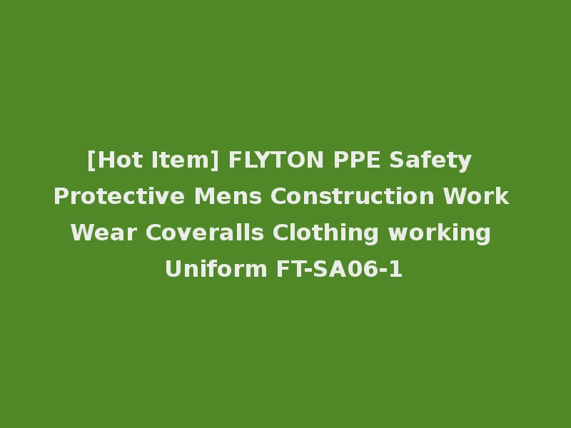 [Hot Item] FLYTON PPE Safety Protective Mens Construction Work Wear Coveralls Clothing working Uniform FT-SA06-1