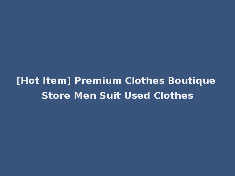 [Hot Item] Premium Clothes Boutique Store Men Suit Used Clothes