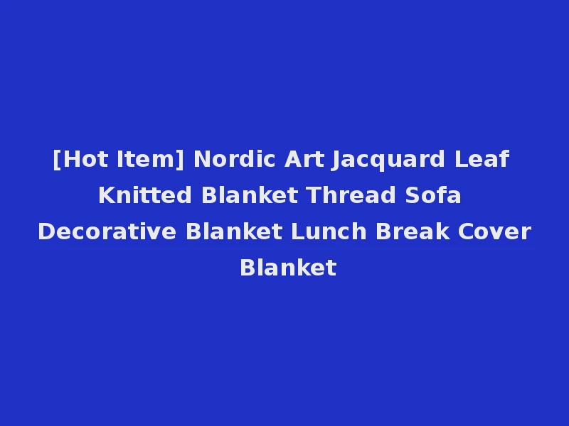 [Hot Item] Nordic Art Jacquard Leaf Knitted Blanket Thread Sofa Decorative Blanket Lunch Break Cover Blanket