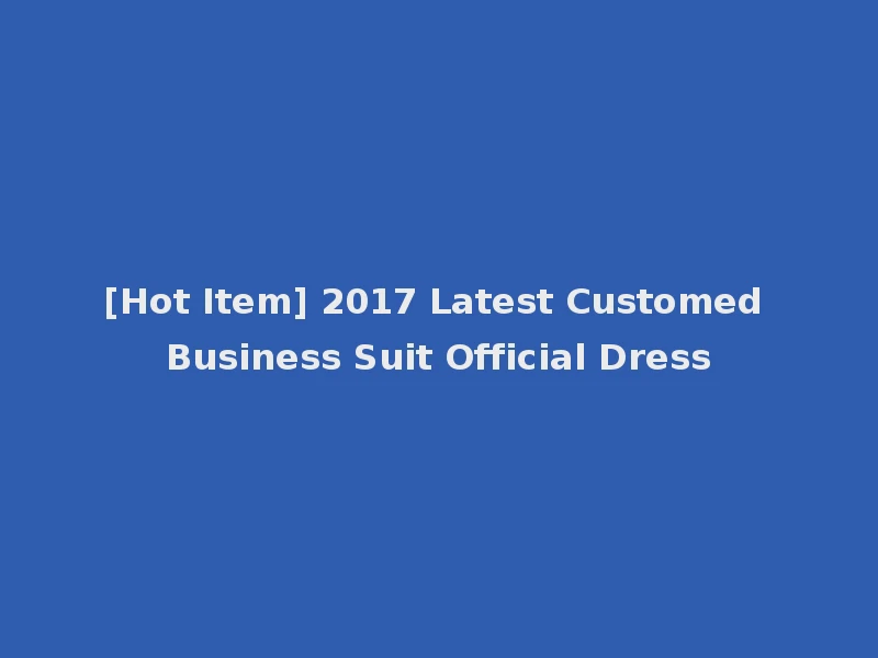 [Hot Item] 2017 Latest Customed Business Suit Official Dress