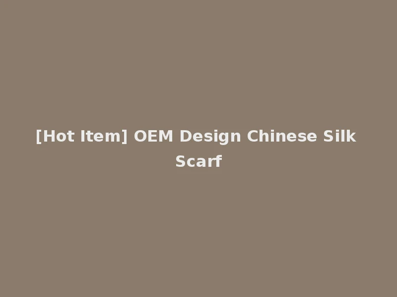 [Hot Item] OEM Design Chinese Silk Scarf