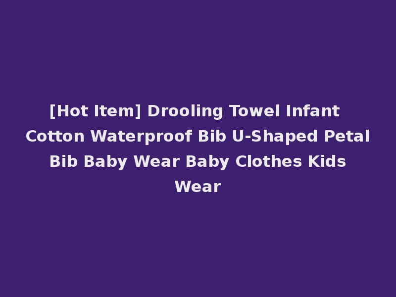 [Hot Item] Drooling Towel Infant Cotton Waterproof Bib U-Shaped Petal Bib Baby Wear Baby Clothes Kids Wear