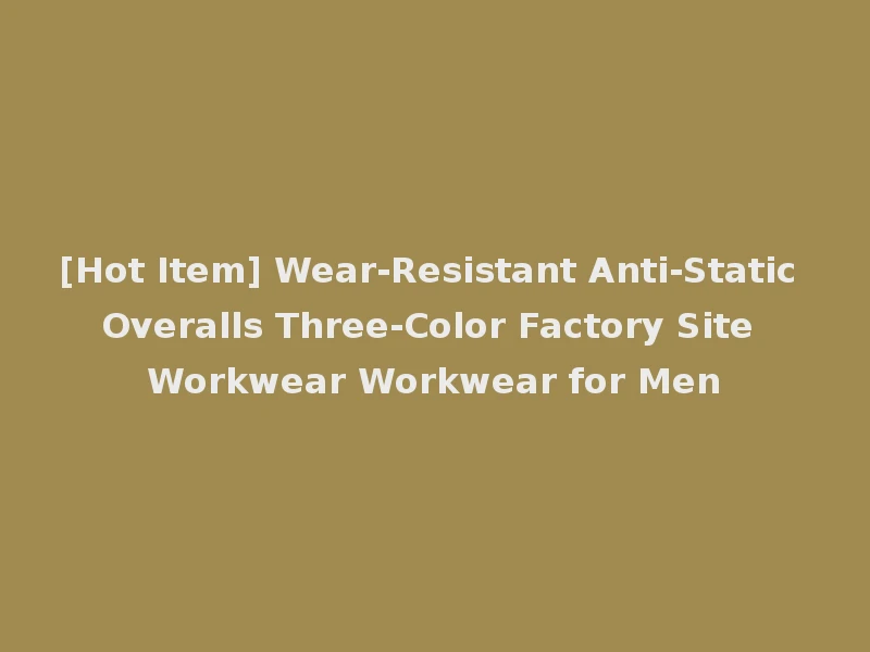 [Hot Item] Wear-Resistant Anti-Static Overalls Three-Color Factory Site Workwear Workwear for Men