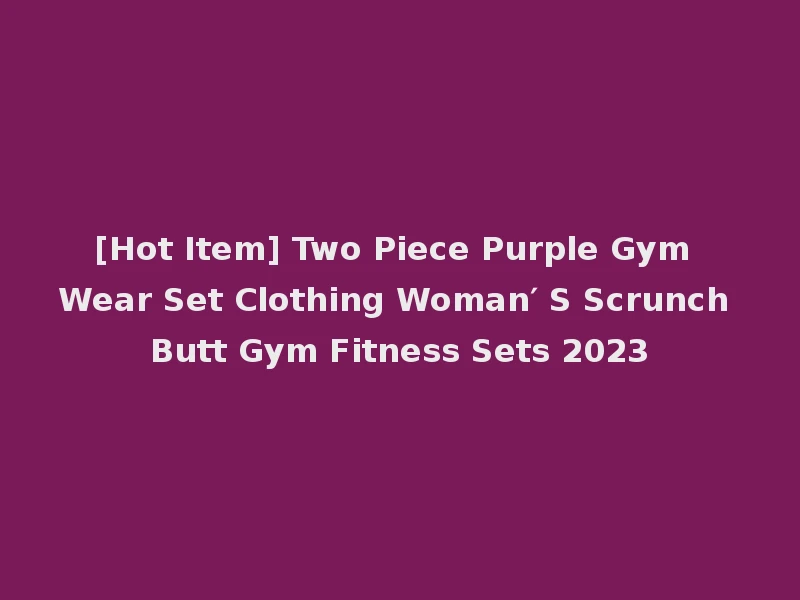 [Hot Item] Two Piece Purple Gym Wear Set Clothing Woman′ S Scrunch Butt Gym Fitness Sets 2023