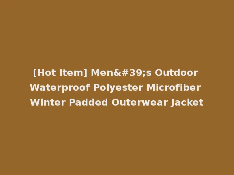 [Hot Item] Men's Outdoor Waterproof Polyester Microfiber Winter Padded Outerwear Jacket