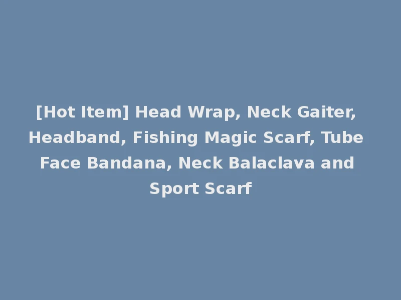 [Hot Item] Head Wrap, Neck Gaiter, Headband, Fishing Magic Scarf, Tube Face Bandana, Neck Balaclava and Sport Scarf