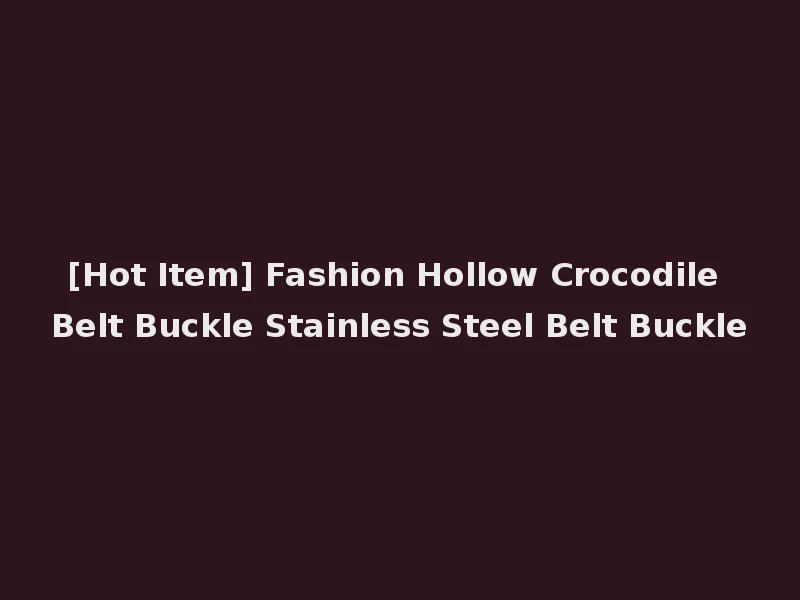 [Hot Item] Fashion Hollow Crocodile Belt Buckle Stainless Steel Belt Buckle