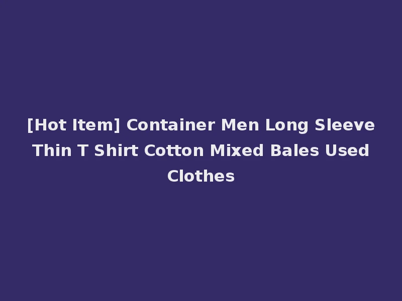 [Hot Item] Container Men Long Sleeve Thin T Shirt Cotton Mixed Bales Used Clothes