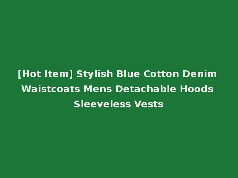 [Hot Item] Stylish Blue Cotton Denim Waistcoats Mens Detachable Hoods Sleeveless Vests